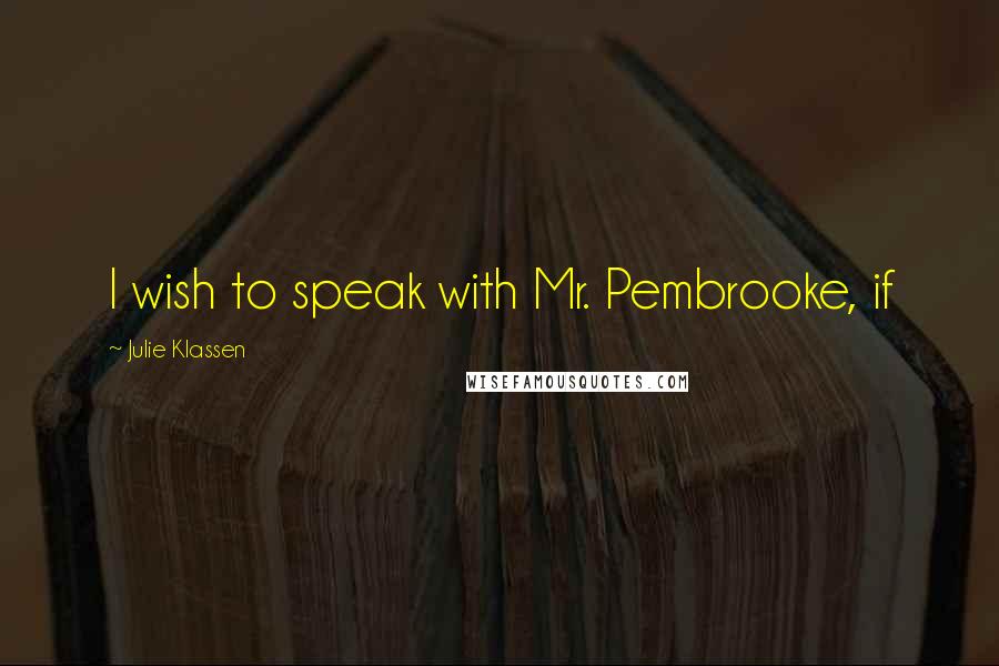 Julie Klassen Quotes: I wish to speak with Mr. Pembrooke, if