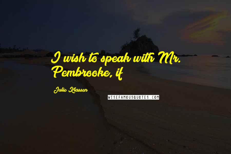 Julie Klassen Quotes: I wish to speak with Mr. Pembrooke, if