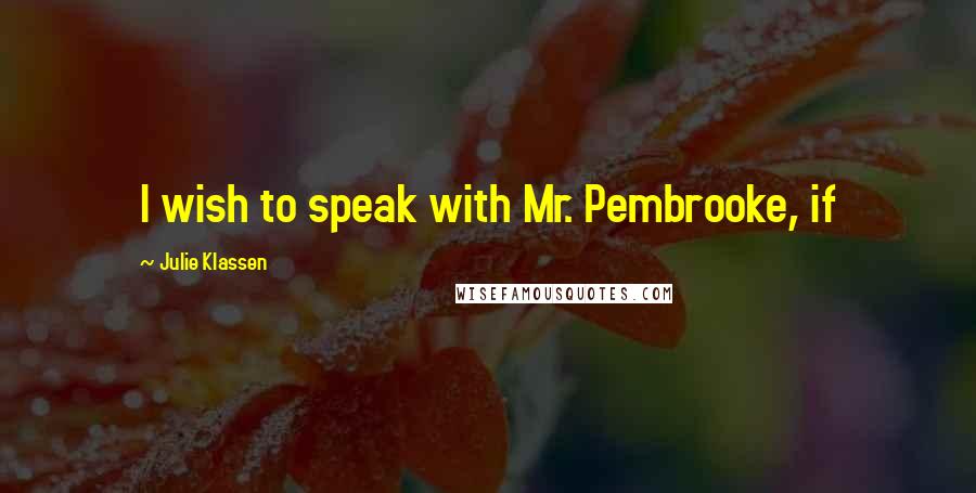 Julie Klassen Quotes: I wish to speak with Mr. Pembrooke, if