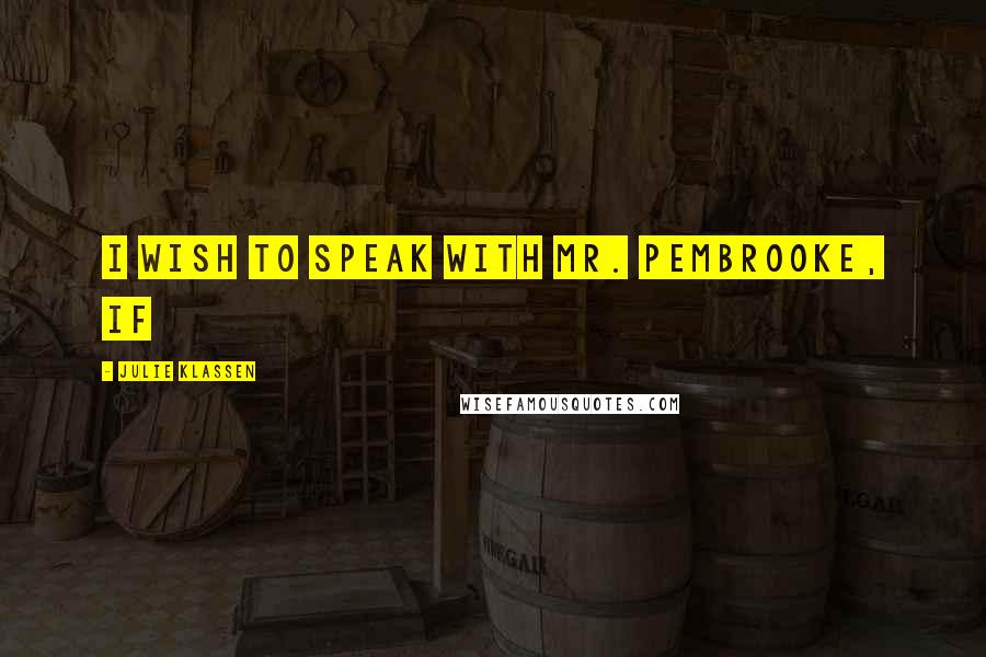 Julie Klassen Quotes: I wish to speak with Mr. Pembrooke, if