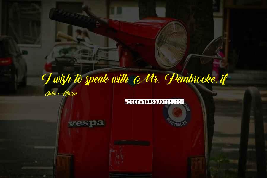 Julie Klassen Quotes: I wish to speak with Mr. Pembrooke, if