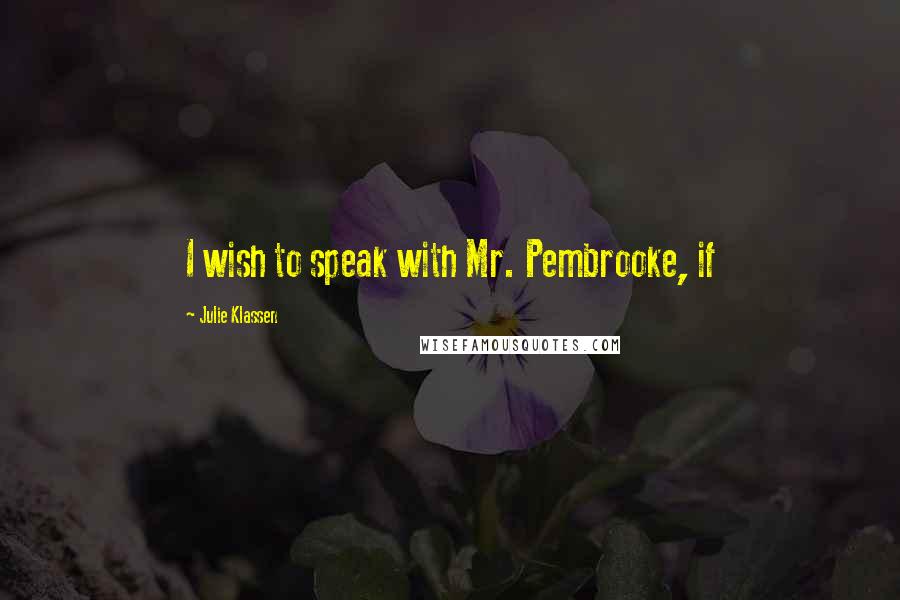 Julie Klassen Quotes: I wish to speak with Mr. Pembrooke, if