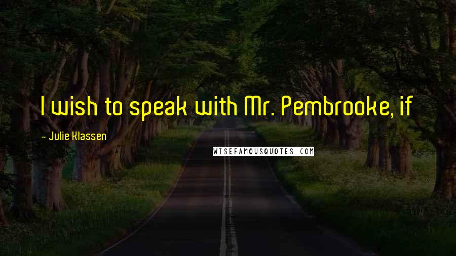Julie Klassen Quotes: I wish to speak with Mr. Pembrooke, if
