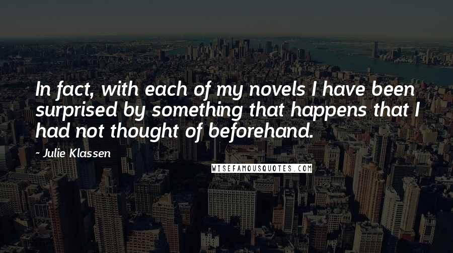 Julie Klassen Quotes: In fact, with each of my novels I have been surprised by something that happens that I had not thought of beforehand.