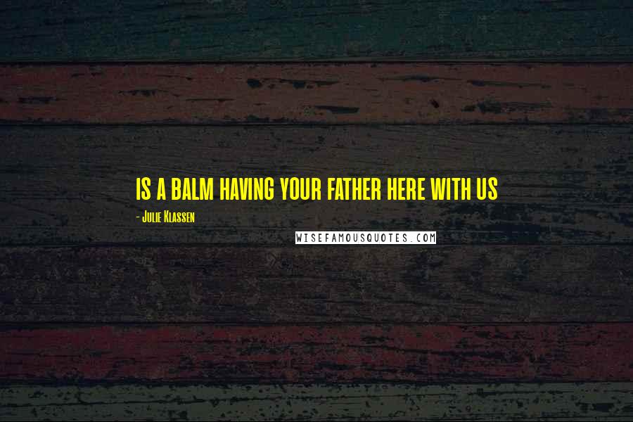 Julie Klassen Quotes: is a balm having your father here with us