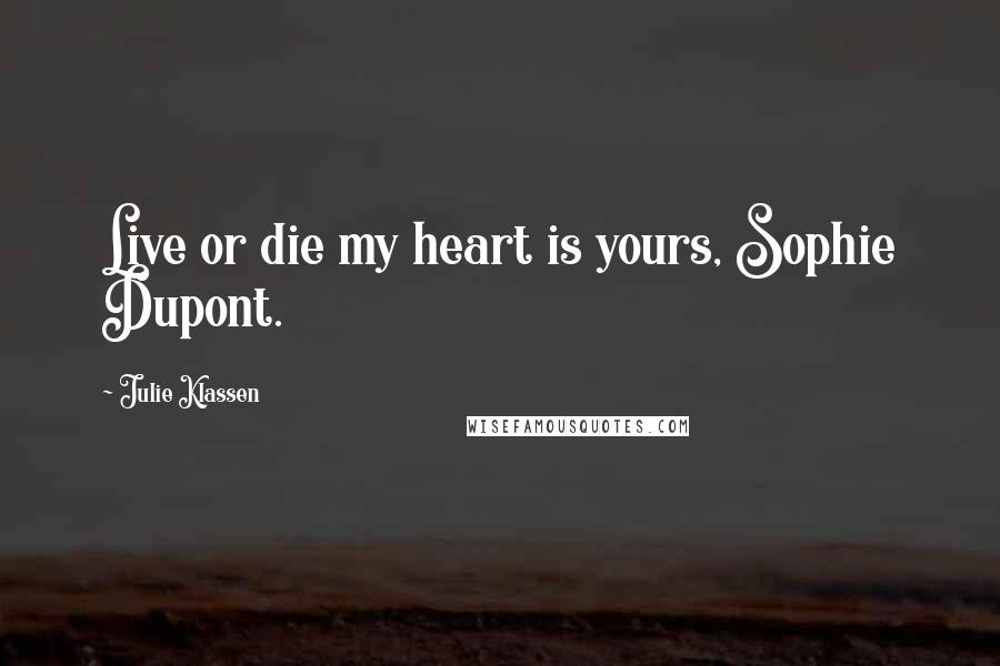 Julie Klassen Quotes: Live or die my heart is yours, Sophie Dupont.