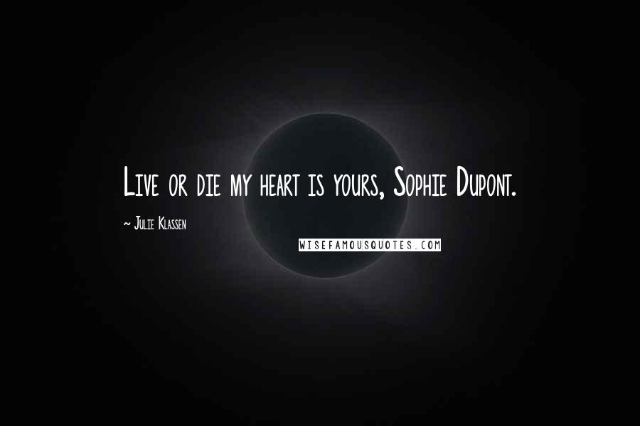 Julie Klassen Quotes: Live or die my heart is yours, Sophie Dupont.