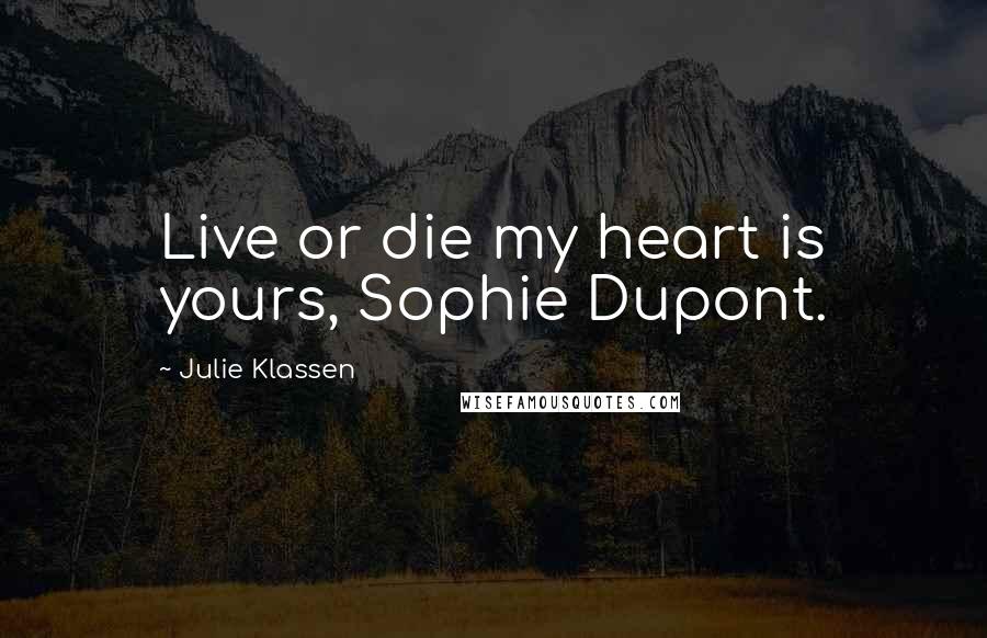 Julie Klassen Quotes: Live or die my heart is yours, Sophie Dupont.