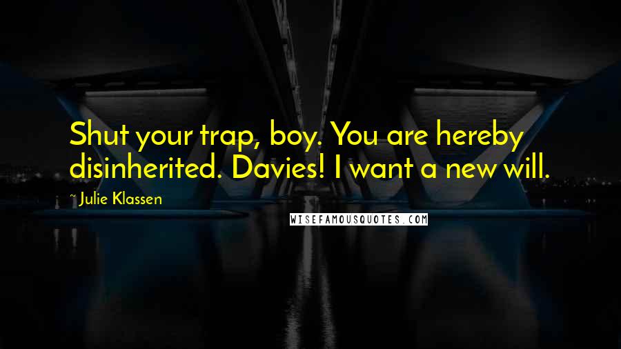 Julie Klassen Quotes: Shut your trap, boy. You are hereby disinherited. Davies! I want a new will.