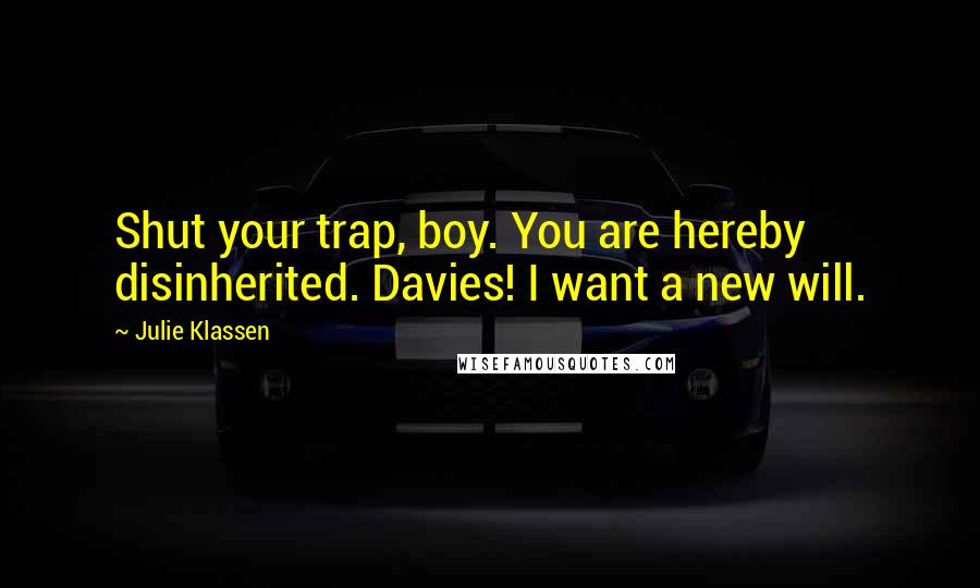 Julie Klassen Quotes: Shut your trap, boy. You are hereby disinherited. Davies! I want a new will.