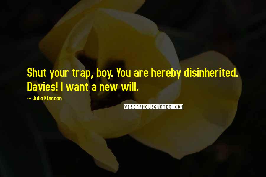 Julie Klassen Quotes: Shut your trap, boy. You are hereby disinherited. Davies! I want a new will.