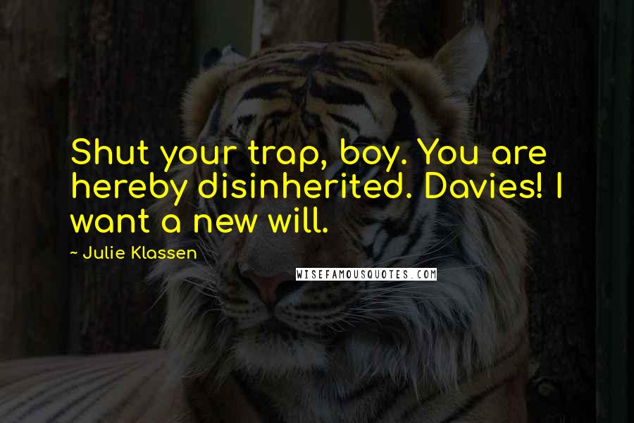 Julie Klassen Quotes: Shut your trap, boy. You are hereby disinherited. Davies! I want a new will.