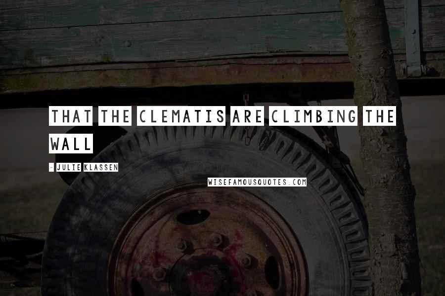 Julie Klassen Quotes: That the clematis are climbing the wall