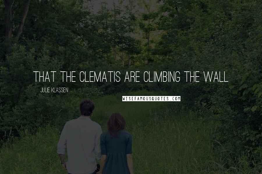 Julie Klassen Quotes: That the clematis are climbing the wall