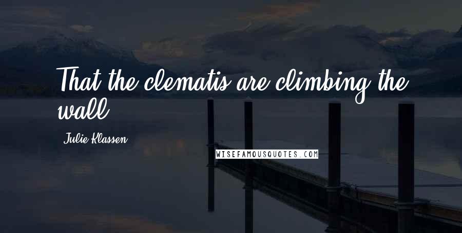 Julie Klassen Quotes: That the clematis are climbing the wall