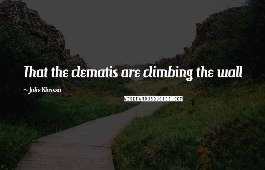Julie Klassen Quotes: That the clematis are climbing the wall