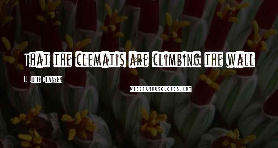 Julie Klassen Quotes: That the clematis are climbing the wall