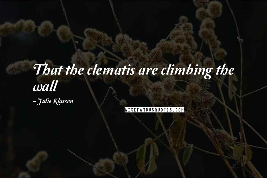 Julie Klassen Quotes: That the clematis are climbing the wall
