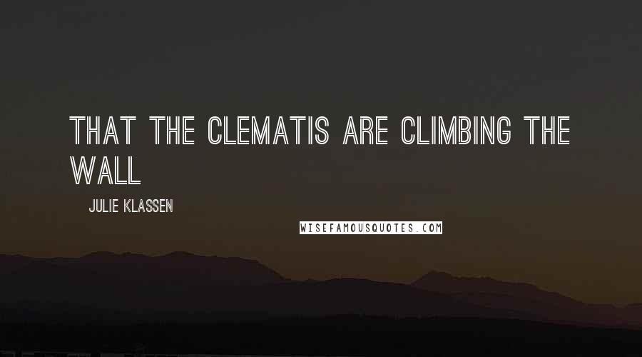 Julie Klassen Quotes: That the clematis are climbing the wall
