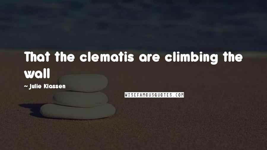 Julie Klassen Quotes: That the clematis are climbing the wall
