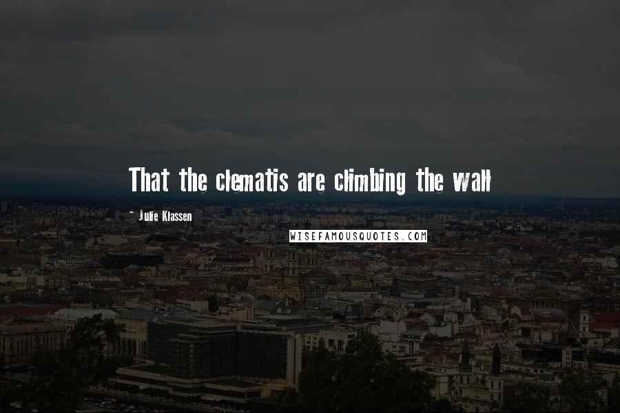 Julie Klassen Quotes: That the clematis are climbing the wall
