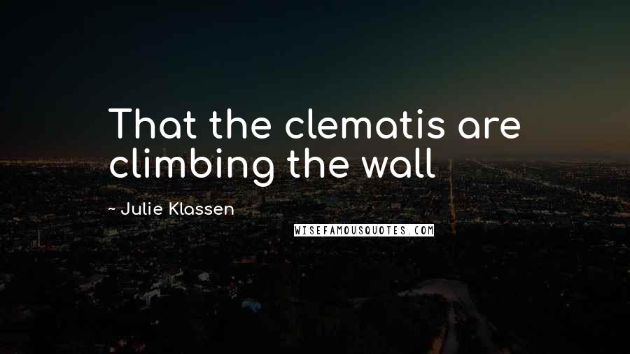 Julie Klassen Quotes: That the clematis are climbing the wall