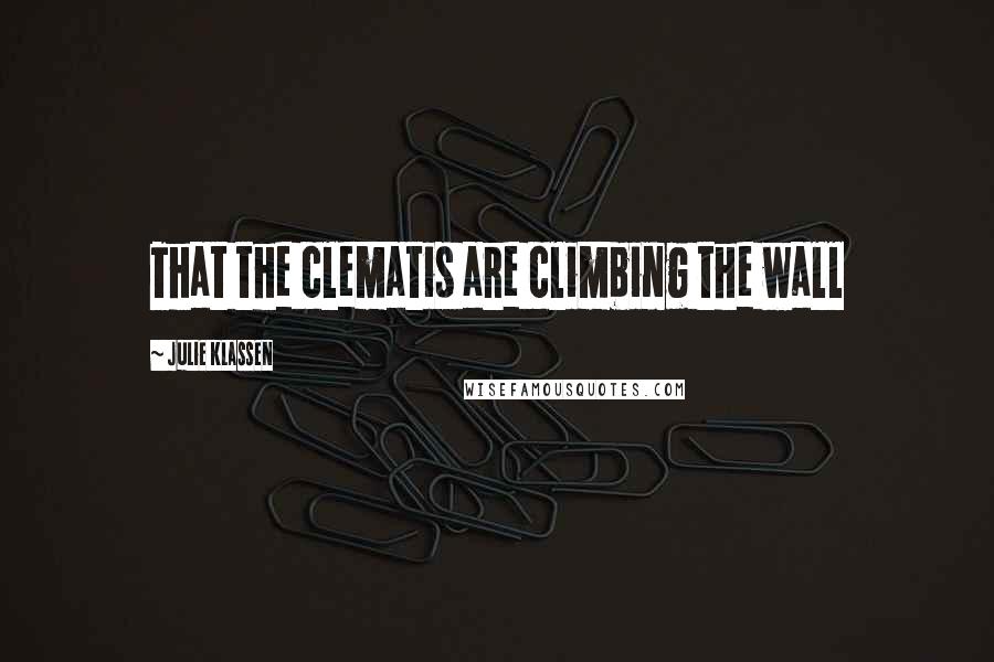Julie Klassen Quotes: That the clematis are climbing the wall