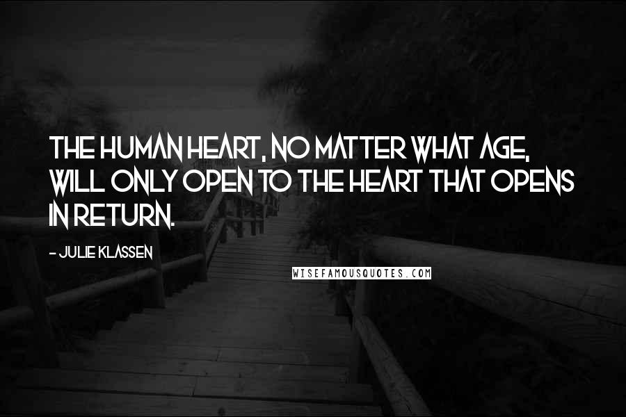 Julie Klassen Quotes: The human heart, no matter what age, will only open to the heart that opens in return.