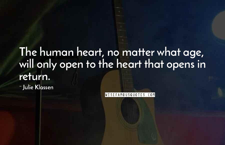 Julie Klassen Quotes: The human heart, no matter what age, will only open to the heart that opens in return.