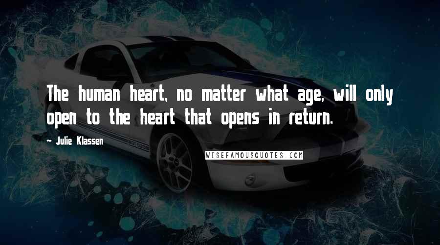 Julie Klassen Quotes: The human heart, no matter what age, will only open to the heart that opens in return.