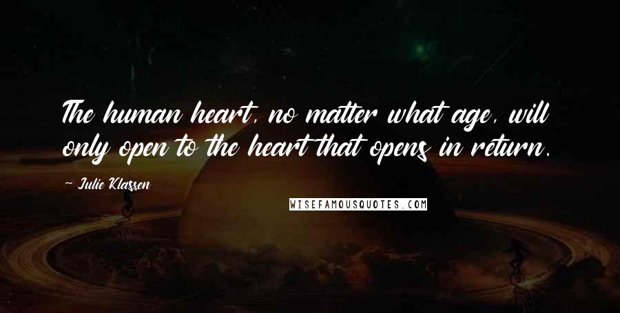 Julie Klassen Quotes: The human heart, no matter what age, will only open to the heart that opens in return.