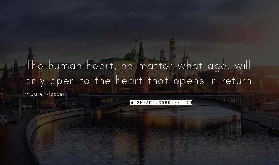 Julie Klassen Quotes: The human heart, no matter what age, will only open to the heart that opens in return.