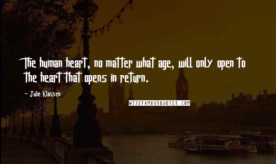 Julie Klassen Quotes: The human heart, no matter what age, will only open to the heart that opens in return.