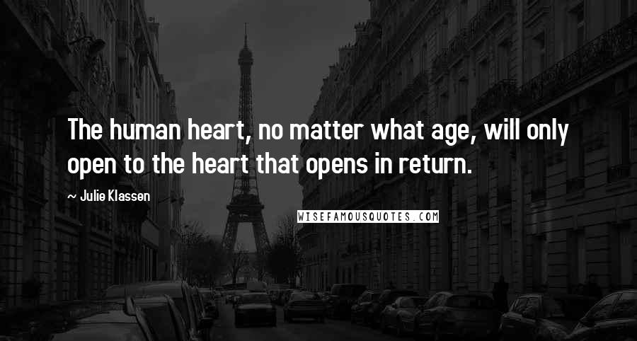 Julie Klassen Quotes: The human heart, no matter what age, will only open to the heart that opens in return.