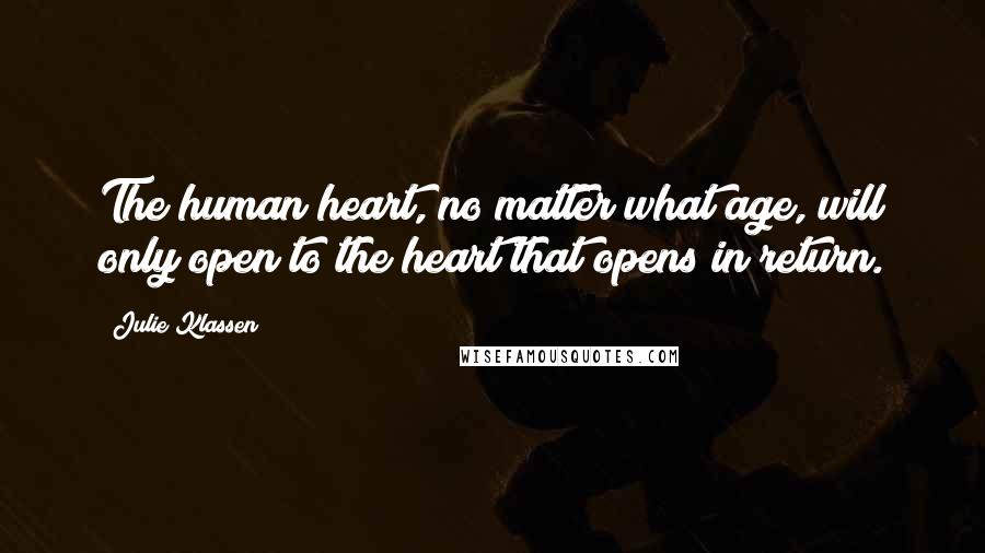 Julie Klassen Quotes: The human heart, no matter what age, will only open to the heart that opens in return.