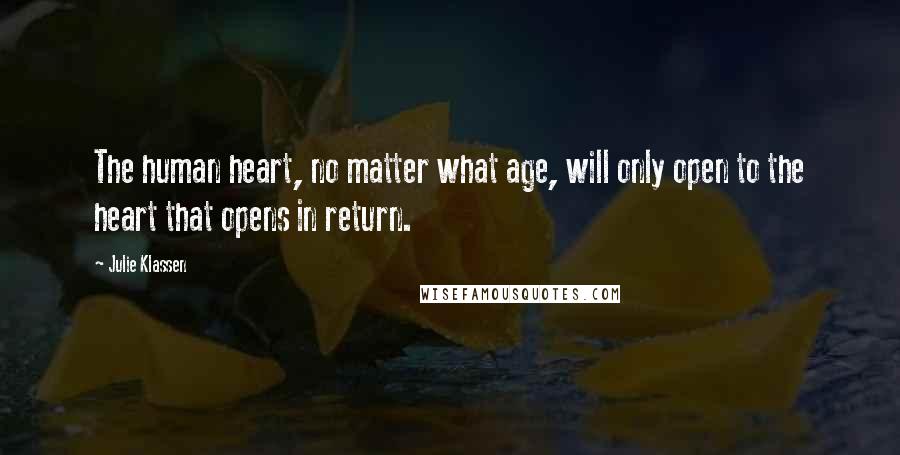 Julie Klassen Quotes: The human heart, no matter what age, will only open to the heart that opens in return.