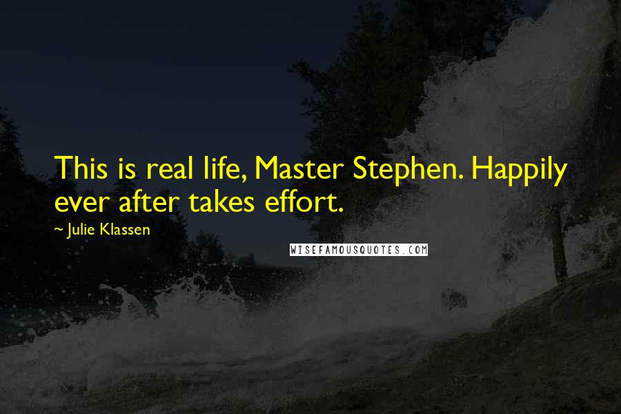 Julie Klassen Quotes: This is real life, Master Stephen. Happily ever after takes effort.