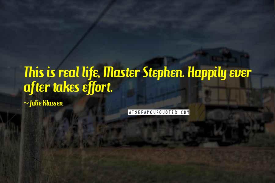 Julie Klassen Quotes: This is real life, Master Stephen. Happily ever after takes effort.