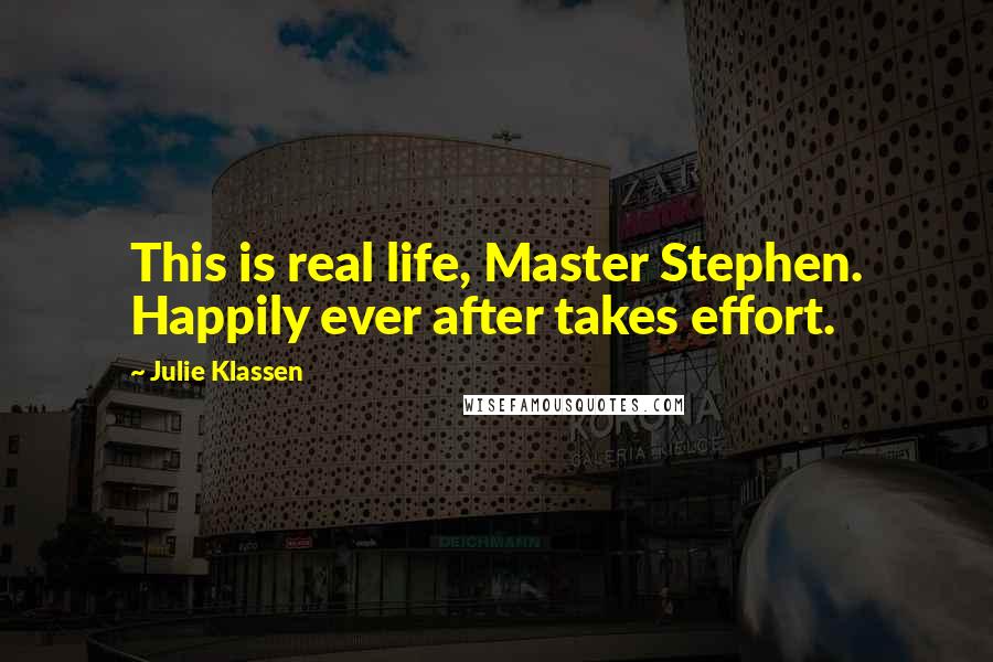 Julie Klassen Quotes: This is real life, Master Stephen. Happily ever after takes effort.
