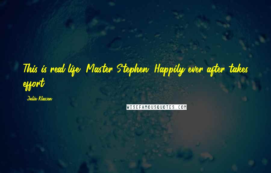 Julie Klassen Quotes: This is real life, Master Stephen. Happily ever after takes effort.
