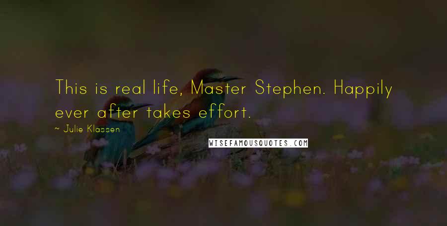 Julie Klassen Quotes: This is real life, Master Stephen. Happily ever after takes effort.