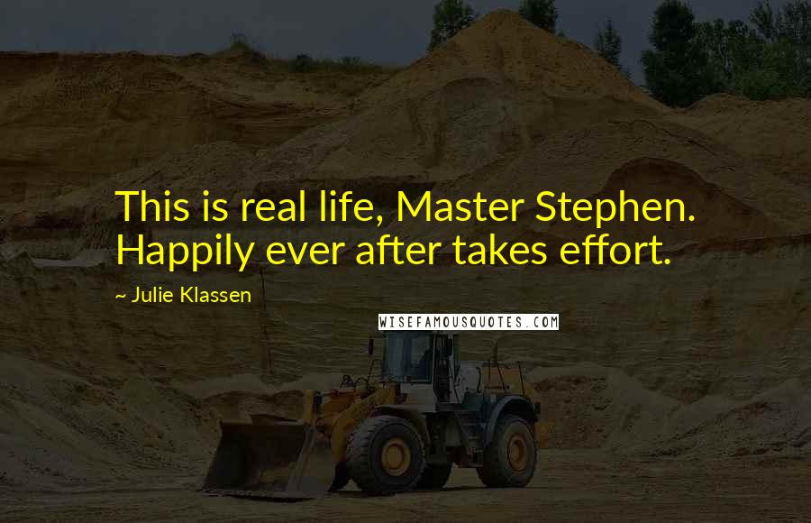Julie Klassen Quotes: This is real life, Master Stephen. Happily ever after takes effort.