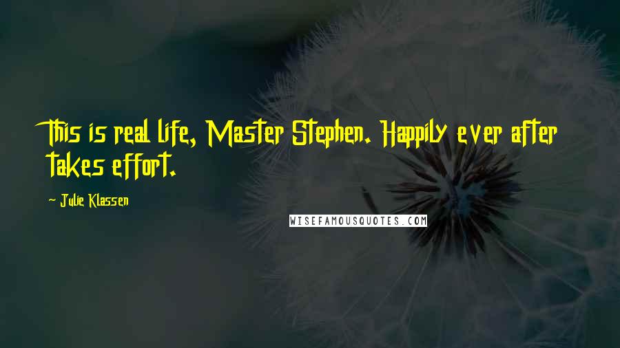 Julie Klassen Quotes: This is real life, Master Stephen. Happily ever after takes effort.