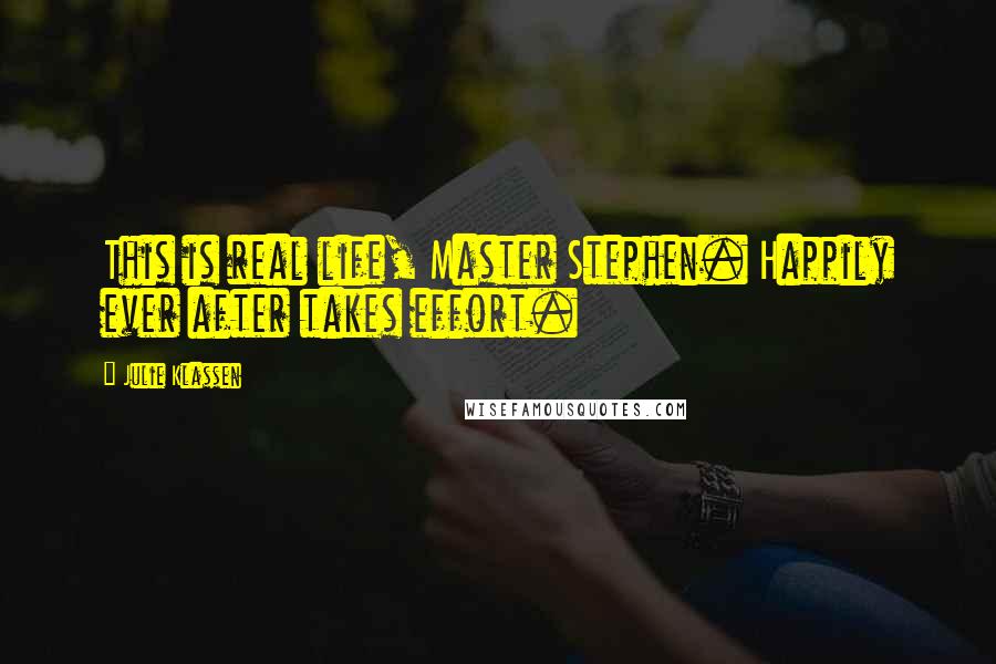Julie Klassen Quotes: This is real life, Master Stephen. Happily ever after takes effort.