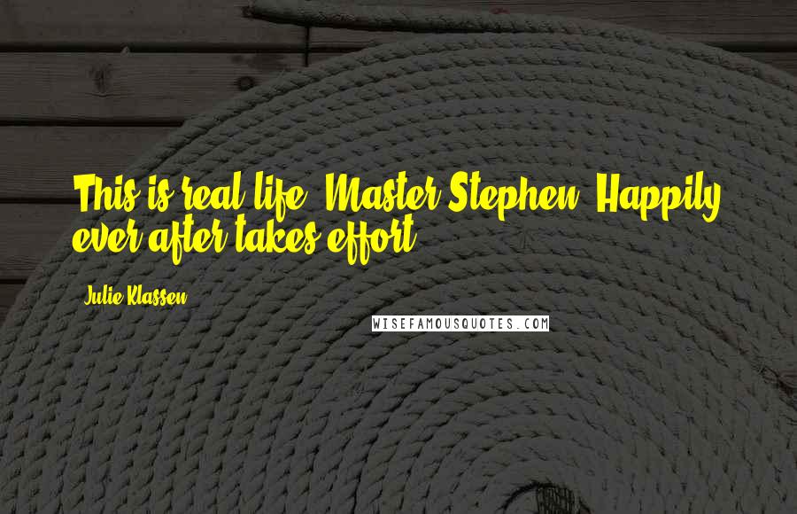 Julie Klassen Quotes: This is real life, Master Stephen. Happily ever after takes effort.