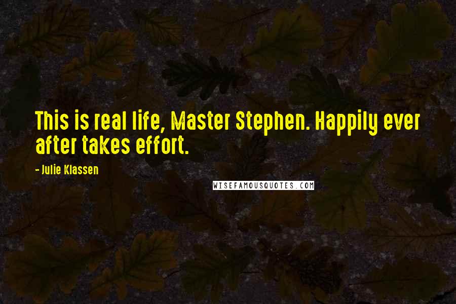Julie Klassen Quotes: This is real life, Master Stephen. Happily ever after takes effort.