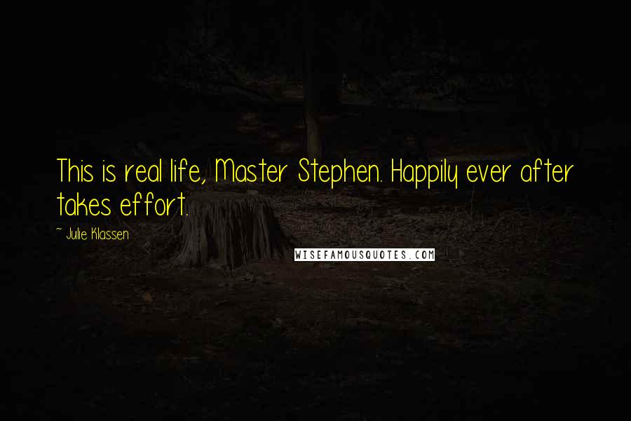 Julie Klassen Quotes: This is real life, Master Stephen. Happily ever after takes effort.