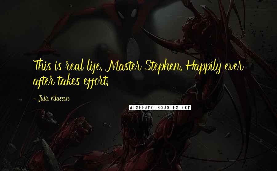Julie Klassen Quotes: This is real life, Master Stephen. Happily ever after takes effort.