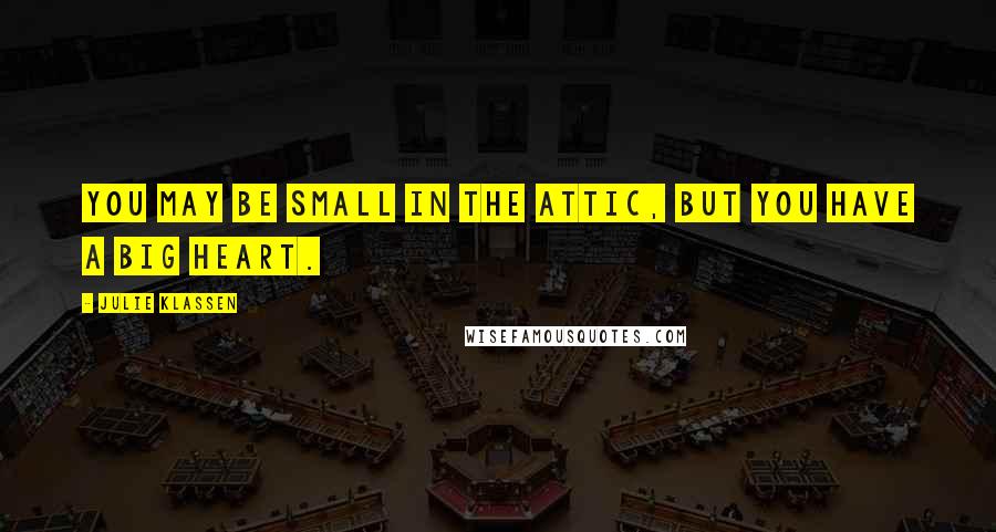 Julie Klassen Quotes: You may be small in the attic, but you have a big heart.