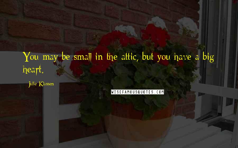 Julie Klassen Quotes: You may be small in the attic, but you have a big heart.